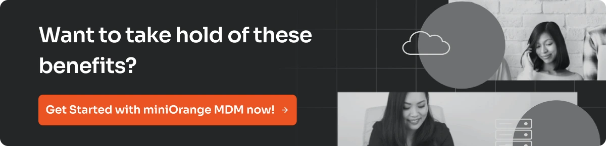 Want to take hold of these benefits? Get Started with miniOrange MDM now!